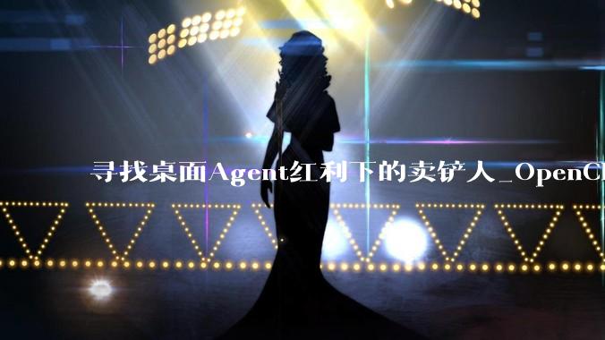 寻找桌面Agent红利下的卖铲人_OpenClaw_运行_agent