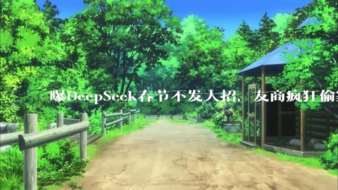 曝DeepSeek春节不发大招，友商疯狂偷家_模型_Qwen_阿里