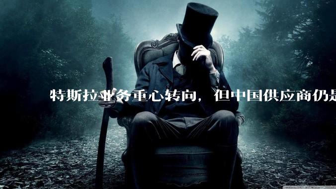 特斯拉业务重心转向，但中国供应商仍是中坚力量_擎天柱_零部件_机器人