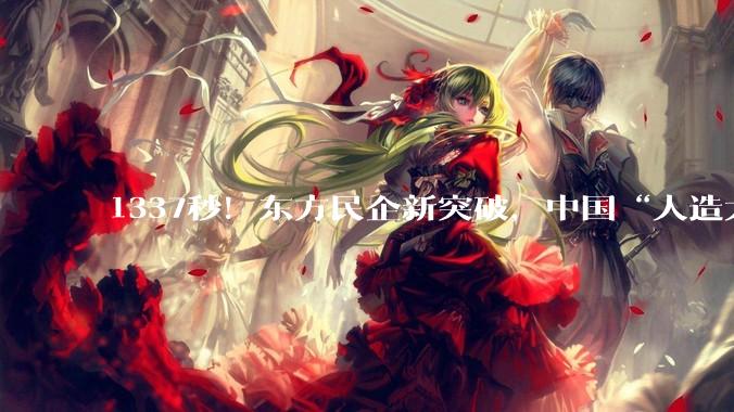 1337秒！东方民企新突破，中国“人造太阳”迎来“点火时刻”？_核聚变_装置_等离子体