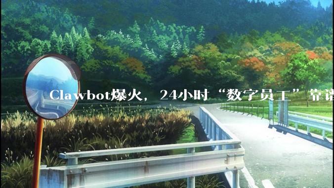 Clawbot爆火，24小时“数字员工”靠谱吗？_整理_邮箱_的设备