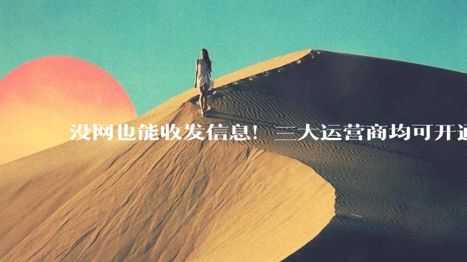 没网也能收发信息！三大运营商均可开通_北斗_服务_短信