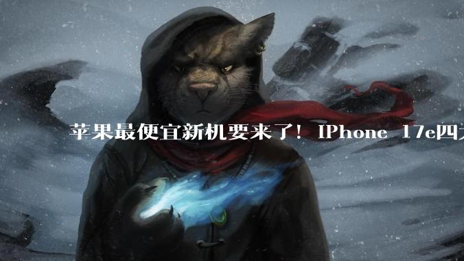 苹果最便宜新机要来了！iPhone 17e四大升级揭晓：首次MagSafe+A19芯片_充电器_搭载_系列