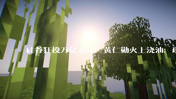 硅谷狂投万亿美元，黄仁勋火上浇油：现在不烧，更待何时_OpenAI_支出_巨头