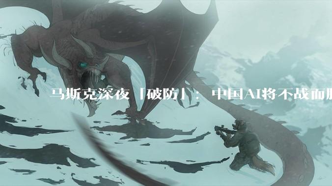 马斯克深夜「破防」：中国AI将不战而胜，美国唯一的希望在太空？_机器人_ChatGPT_企业