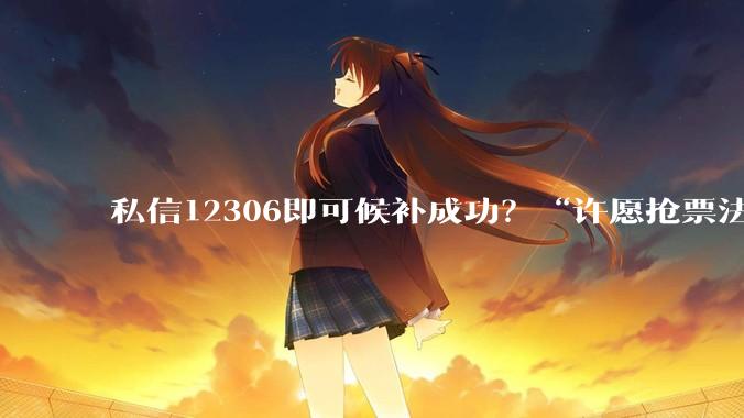 私信12306即可候补成功？“许愿抢票法”走红，12306回应_铁路_平台_留言