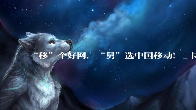 “移”个好网，“舅”选中国移动！_卡顿_官王_耀庆