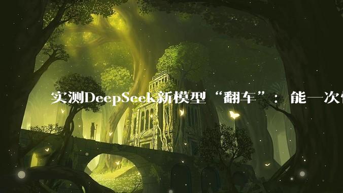 实测DeepSeek新模型“翻车”：能一次性处理百万字的《三体》，却回答不好洗车问题？_推理_招聘_版本更新