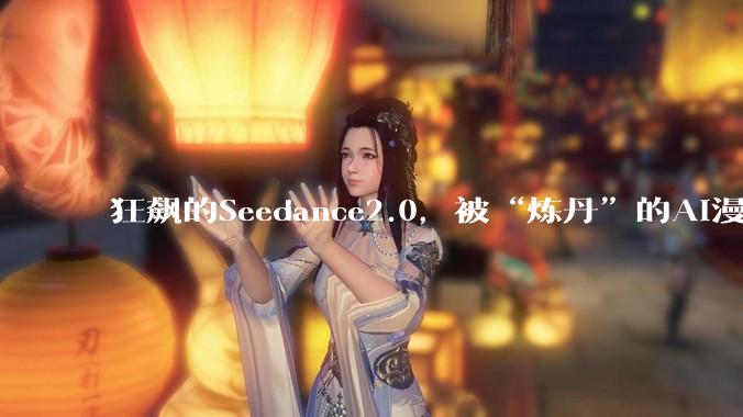 狂飙的Seedance2.0，被“炼丹”的AI漫剧民工_蔺林和_公司_平台