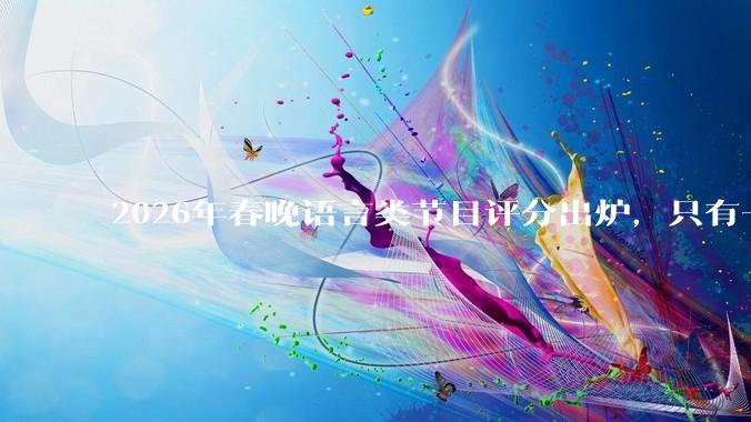 2026年春晚语言类节目评分出炉，只有一个作品超过及格线_包袱_小品_感觉