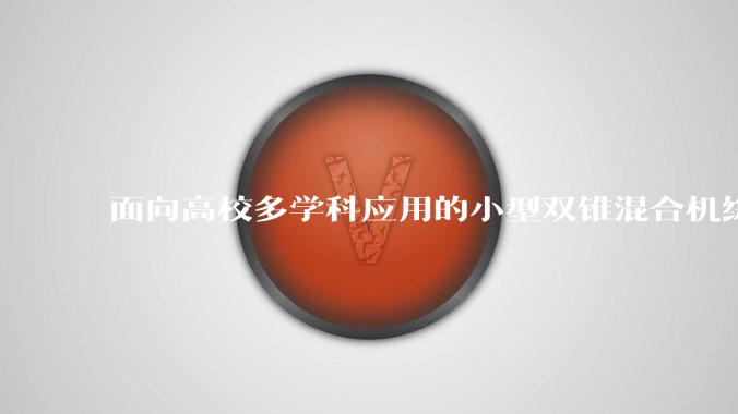 面向高校多学科应用的小型双锥混合机综合性能测评_设备_教学_成本