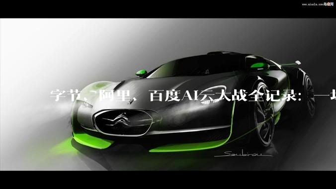 字节、阿里、百度AI云大战全记录：一场面向未来的投资_模型_的能力_服务